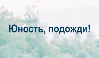 Юность, подожди!