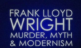 Frank Lloyd Wright: Murder, Myth & Modernism