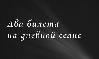 Два билета на дневной сеанс