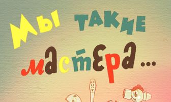 Мы такие мастера...